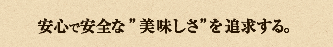 安心で安全な美味しさを追求する。