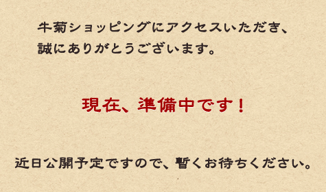 牛菊ショッピングにアクセスいただき、誠にありがとうございます。現在、準備中です！近日公開予定ですので、暫くお待ち下さい。